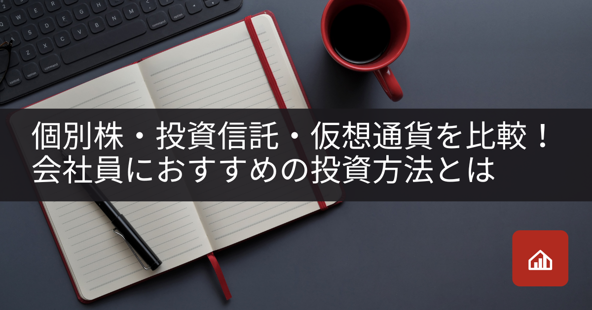 個別株・投資信託・仮想通貨を比較!会社員におすすめの投資方法とは