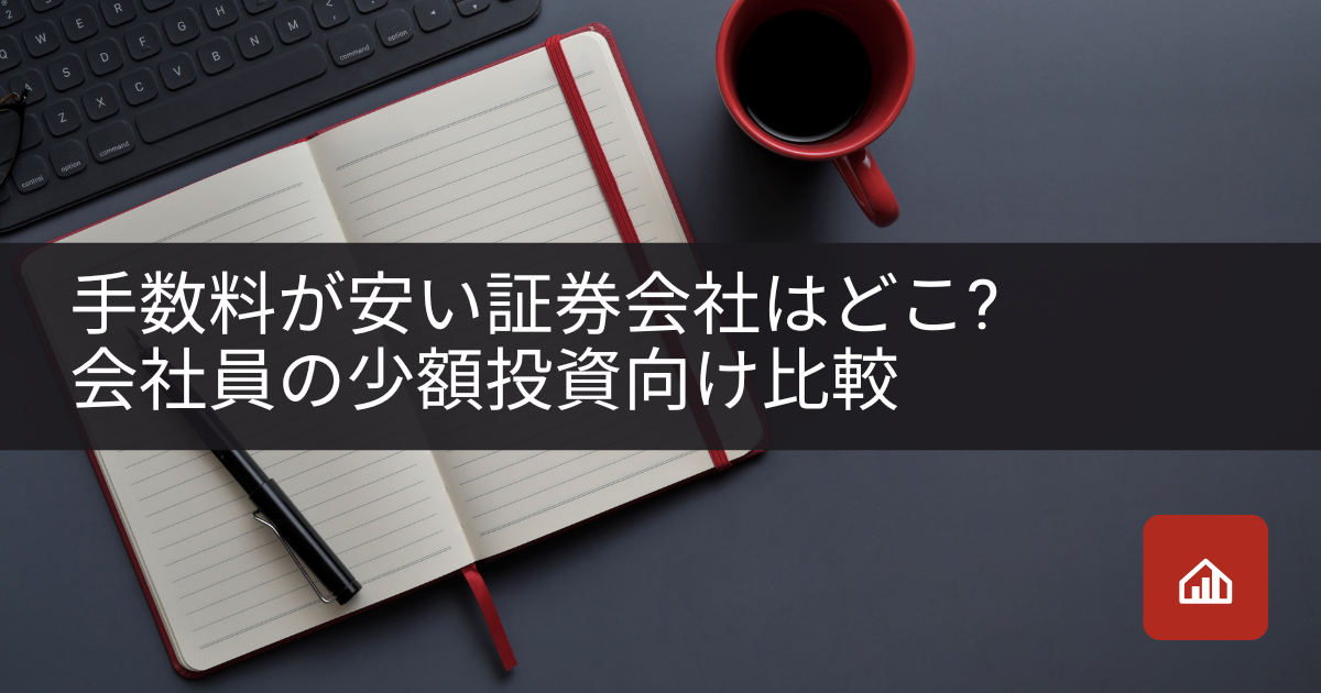 手数料が安い証券会社はどこ?会社員の少額投資向け比較