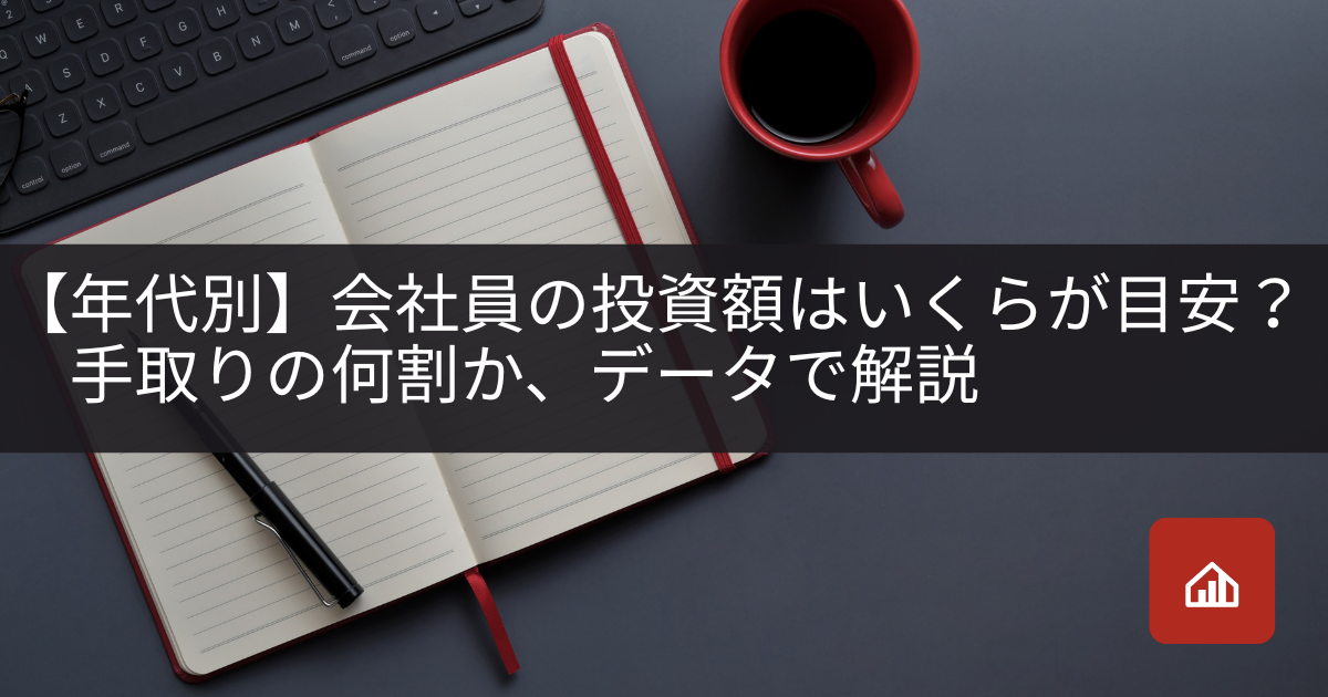 【年代別】会社員の投資額はいくらが目安?手取りの何割か、平均・中央値のデータで解説