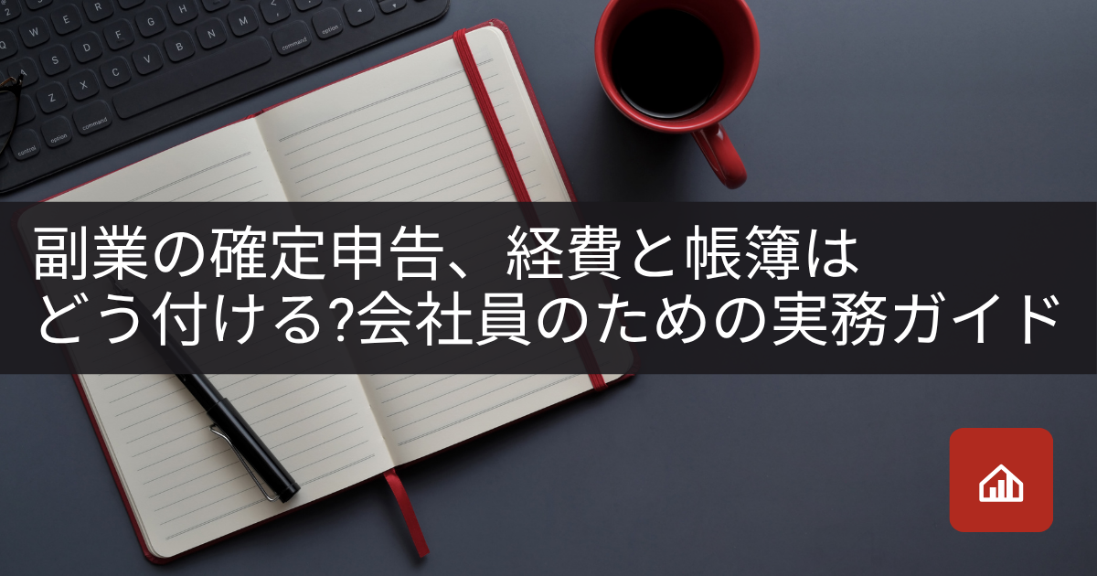 副業の確定申告、経費と帳簿はどう付ける?会社員のための実務ガイド